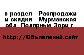  в раздел : Распродажи и скидки . Мурманская обл.,Полярные Зори г.